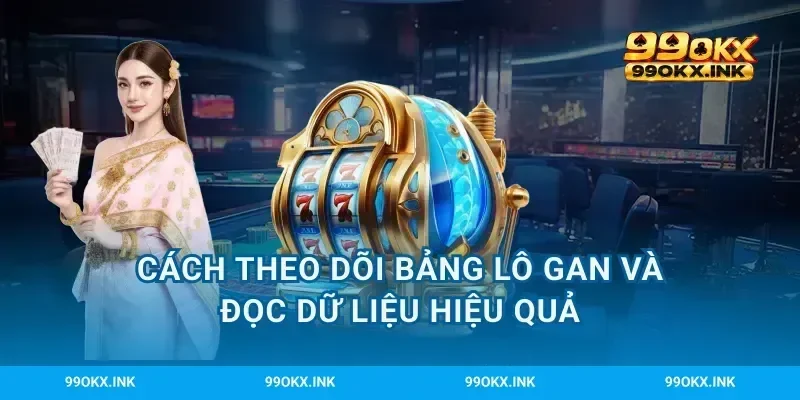 Cách theo dõi bảng lô gan và đọc dữ liệu hiệu quả